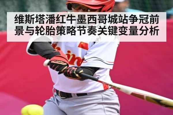 维斯塔潘红牛墨西哥城站争冠前景与轮胎策略节奏关键变量分析